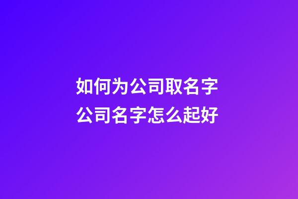 如何为公司取名字 公司名字怎么起好